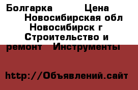 Болгарка  Bort › Цена ­ 1 500 - Новосибирская обл., Новосибирск г. Строительство и ремонт » Инструменты   